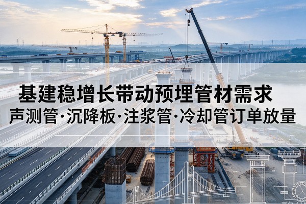 信丰基建稳增长带动预埋监测管材需求,声测管、沉降板、注浆管订单持续放量